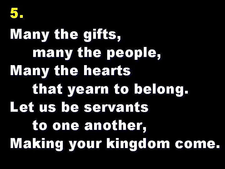 5. Many the gifts, many the people, Many the hearts that yearn to belong.