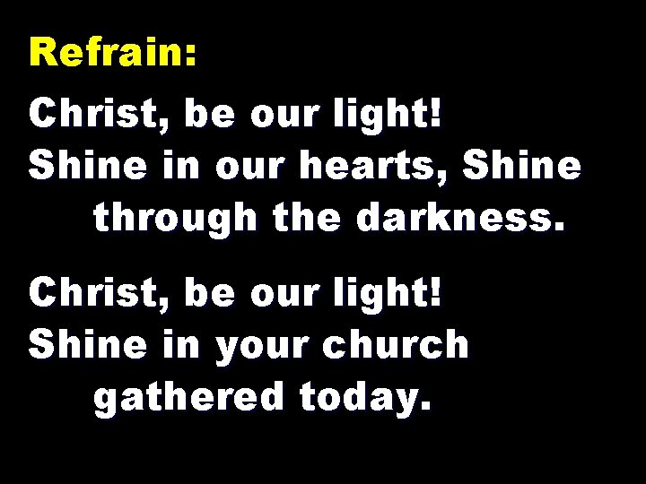 Refrain: Christ, be our light! Shine in our hearts, Shine through the darkness. Christ,