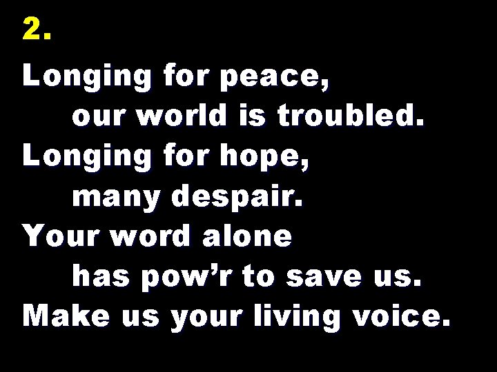 2. Longing for peace, our world is troubled. Longing for hope, many despair. Your
