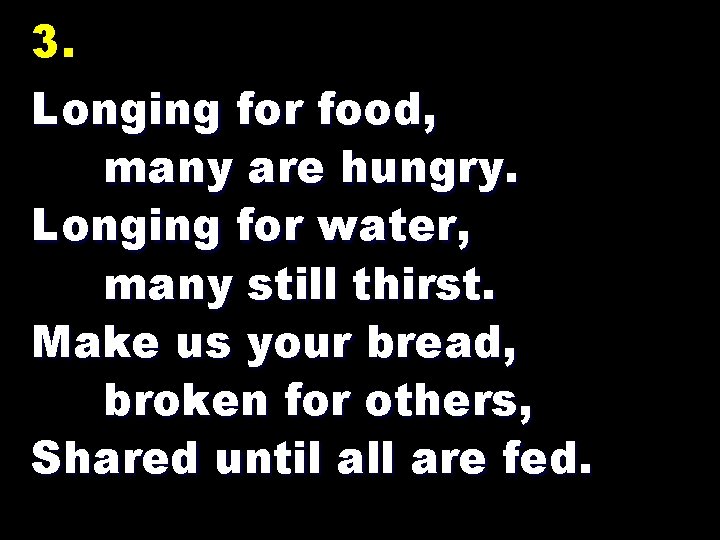 3. Longing for food, many are hungry. Longing for water, many still thirst. Make