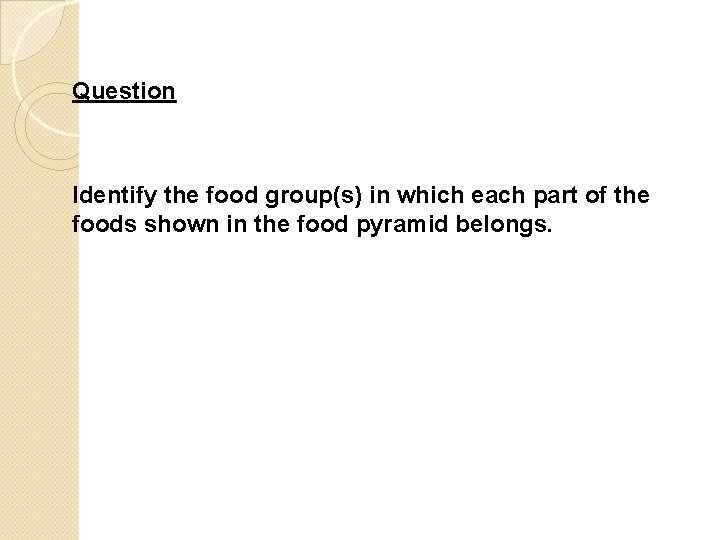 Question Identify the food group(s) in which each part of the foods shown in