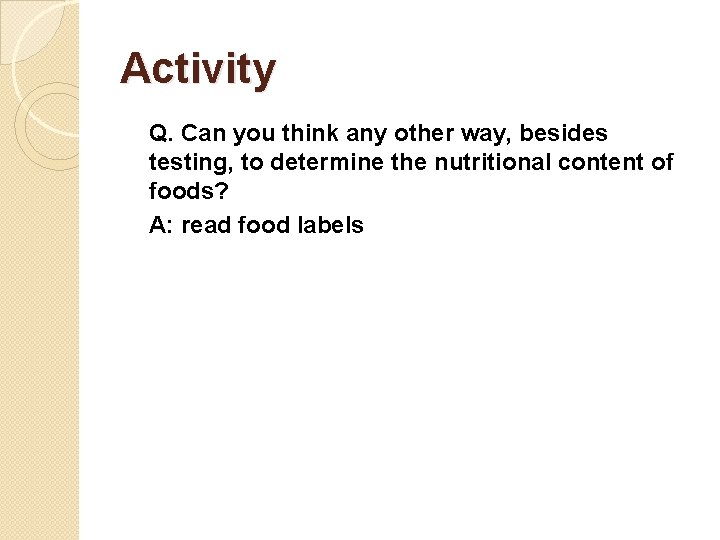 Activity Q. Can you think any other way, besides testing, to determine the nutritional