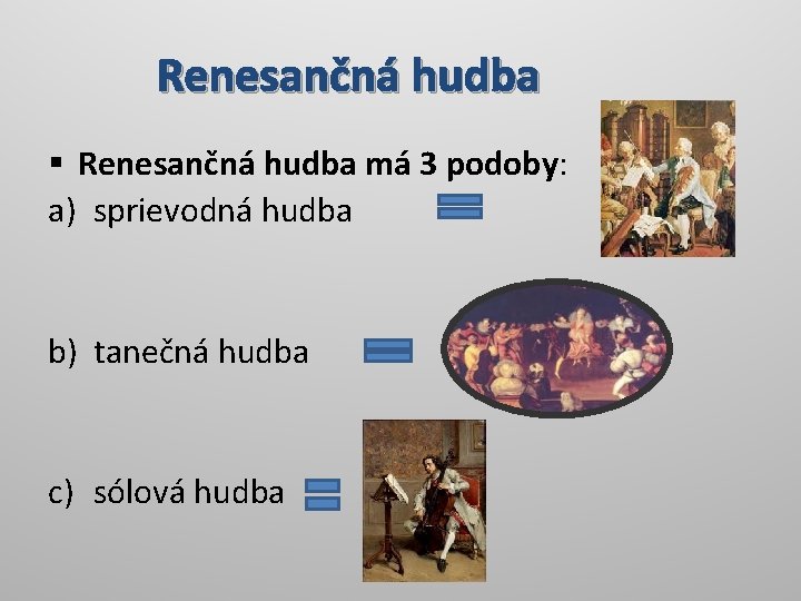 Renesančná hudba § Renesančná hudba má 3 podoby: a) sprievodná hudba b) tanečná hudba