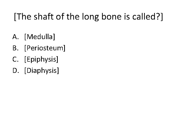 [The shaft of the long bone is called? ] A. B. C. D. [Medulla]