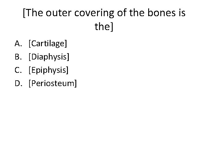 [The outer covering of the bones is the] A. B. C. D. [Cartilage] [Diaphysis]