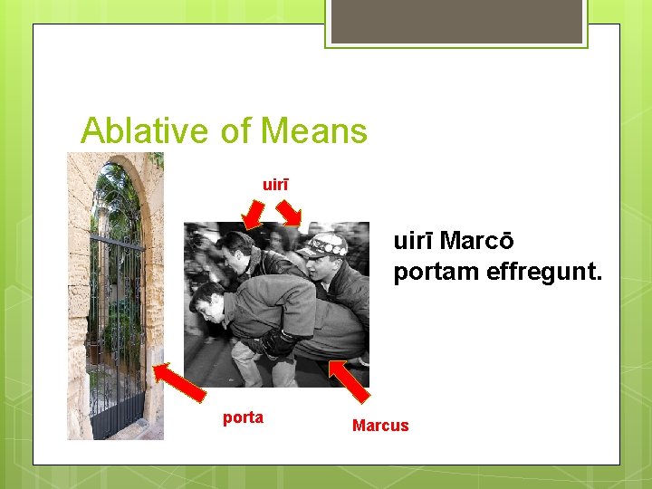 Ablative of Means uirī Marcō portam effregunt. porta Marcus 