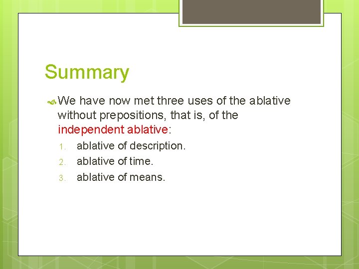 Summary We have now met three uses of the ablative without prepositions, that is,