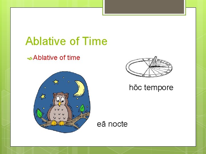 Ablative of Time Ablative of time hōc tempore eā nocte 