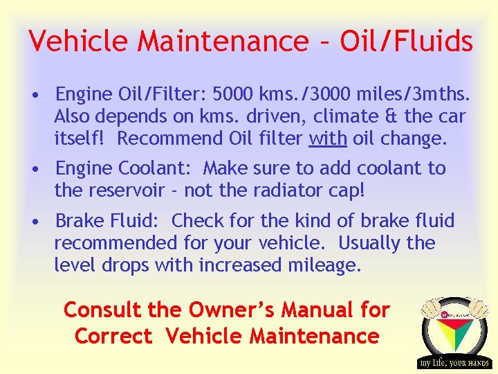 Vehicle Maintenance – Oil/Fluids • Engine Oil/Filter: 5000 kms. /3000 miles/3 mths. Also depends