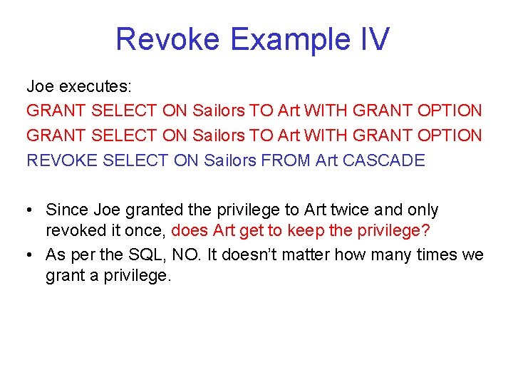 Revoke Example IV Joe executes: GRANT SELECT ON Sailors TO Art WITH GRANT OPTION Revoke Example IV Joe executes: GRANT SELECT ON Sailors TO Art WITH GRANT OPTION