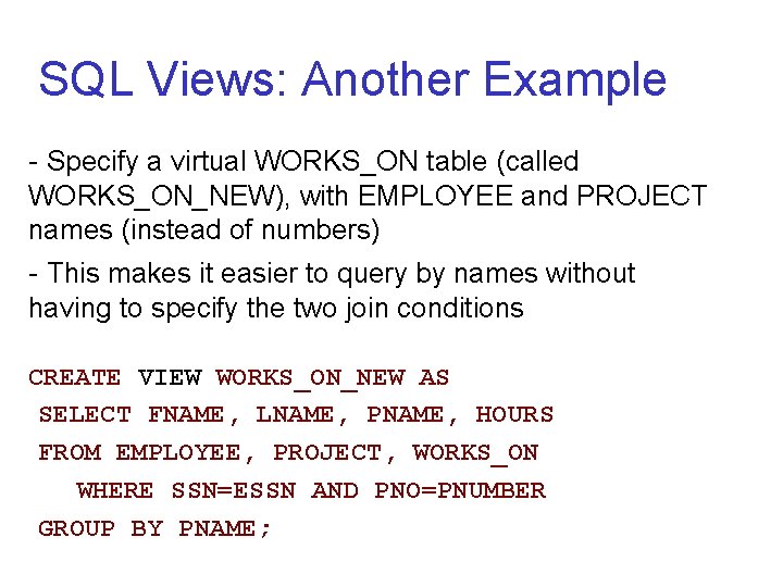 SQL Views: Another Example - Specify a virtual WORKS_ON table (called WORKS_ON_NEW), with EMPLOYEE SQL Views: Another Example - Specify a virtual WORKS_ON table (called WORKS_ON_NEW), with EMPLOYEE