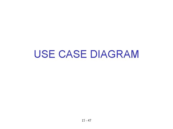 USE CASE DIAGRAM 15 - 47 USE CASE DIAGRAM 15 - 47