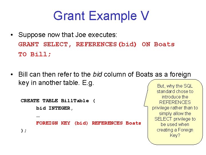 Grant Example V • Suppose now that Joe executes: GRANT SELECT, REFERENCES(bid) ON Boats Grant Example V • Suppose now that Joe executes: GRANT SELECT, REFERENCES(bid) ON Boats