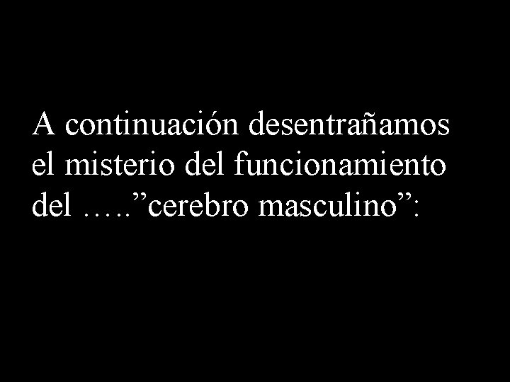 A continuación desentrañamos el misterio del funcionamiento del …. . ”cerebro masculino”: 