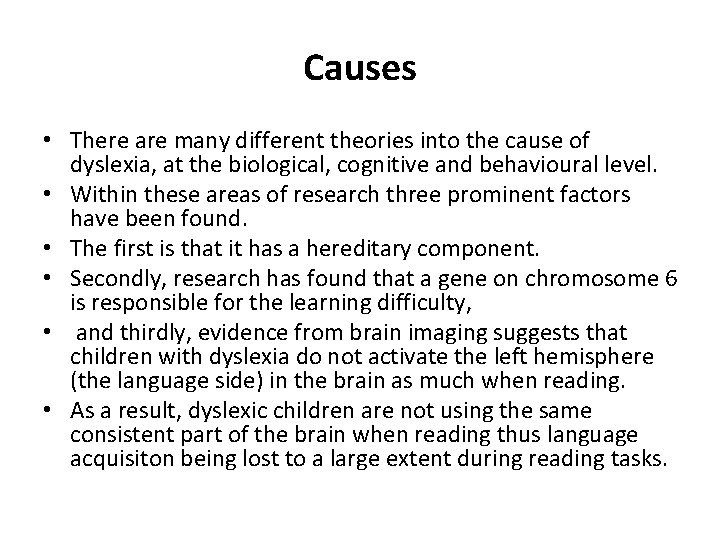 Causes • There are many different theories into the cause of dyslexia, at the