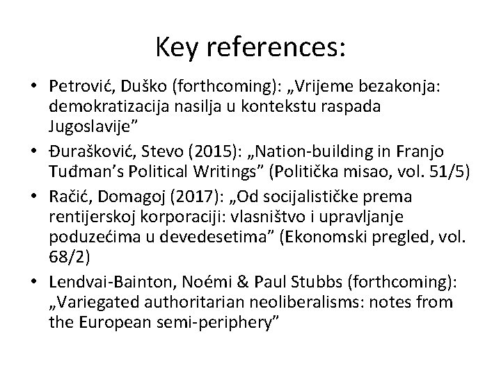 Key references: • Petrović, Duško (forthcoming): „Vrijeme bezakonja: demokratizacija nasilja u kontekstu raspada Jugoslavije”