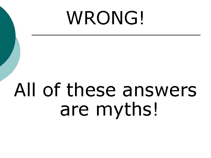 WRONG! All of these answers are myths! WRONG! All of these answers are myths!