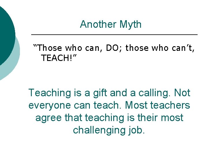 Another Myth “Those who can, DO; those who can’t, TEACH!” Teaching is a gift