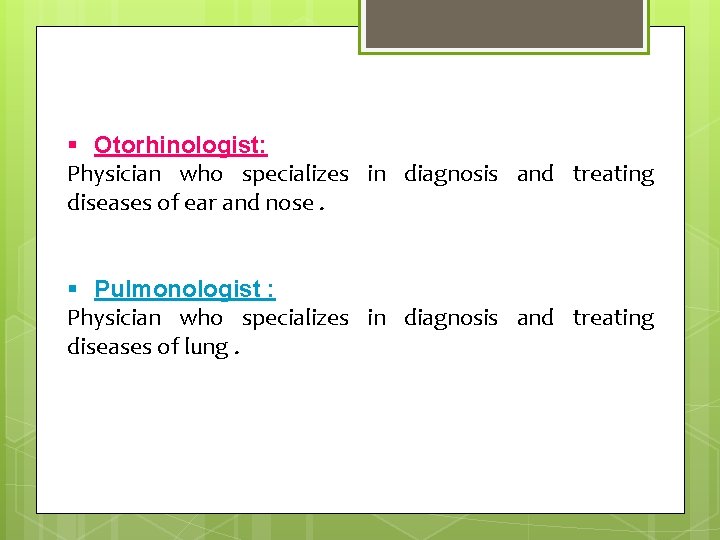 § Otorhinologist: Physician who specializes in diagnosis and treating diseases of ear and nose.
