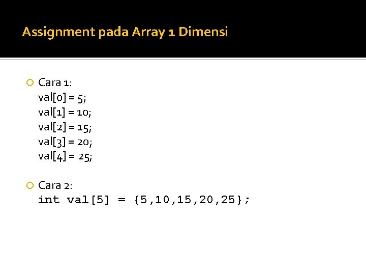 Assignment pada Array 1 Dimensi Cara 1: val[0] = 5; val[1] = 10; val[2]