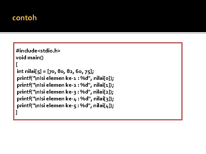 contoh #include<stdio. h> void main() { int nilai[5] = {70, 82, 60, 75}; printf("n.
