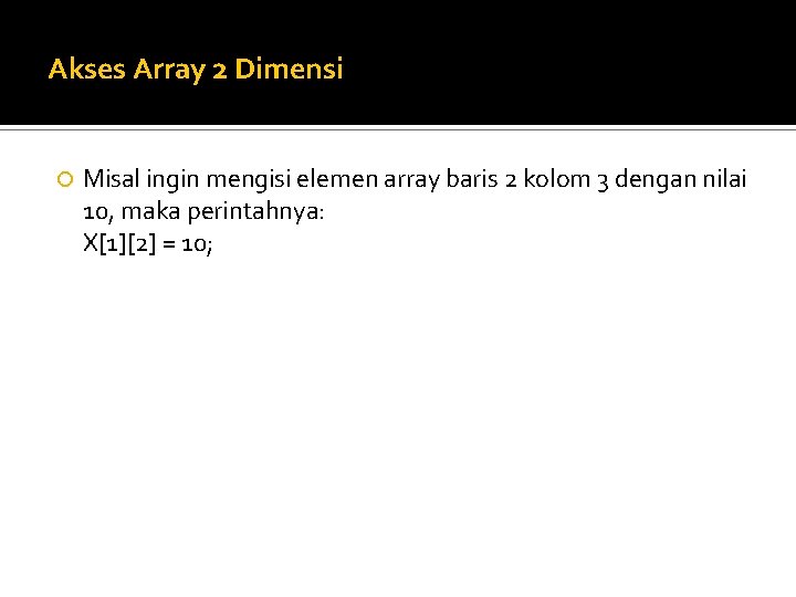 Akses Array 2 Dimensi Misal ingin mengisi elemen array baris 2 kolom 3 dengan