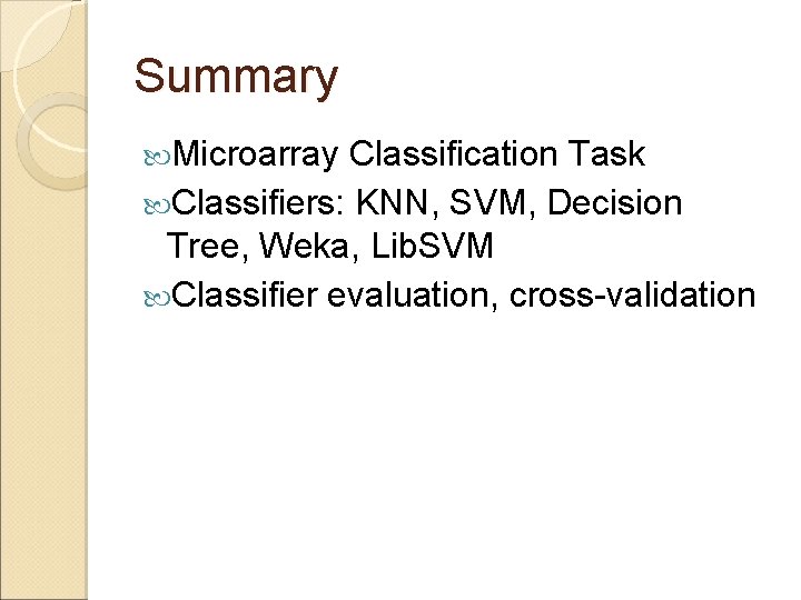 Summary Microarray Classification Task Classifiers: KNN, SVM, Decision Tree, Weka, Lib. SVM Classifier evaluation,