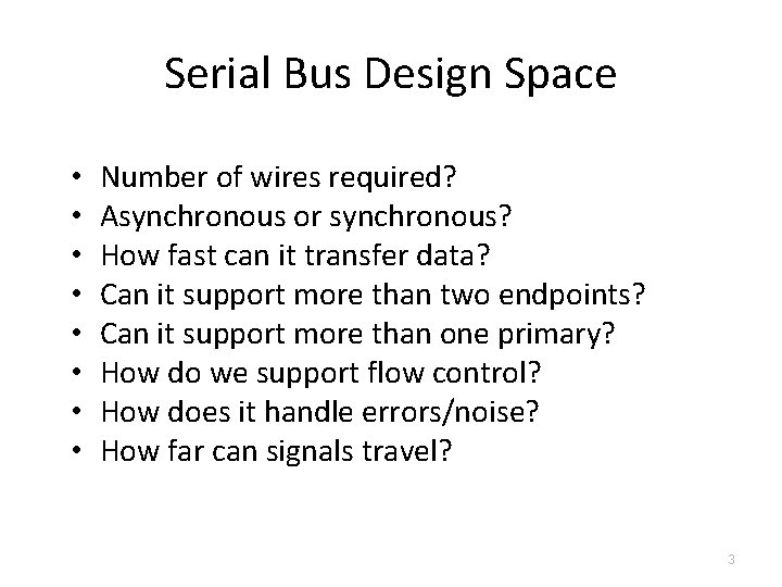 Serial Bus Design Space • • Number of wires required? Asynchronous or synchronous? How