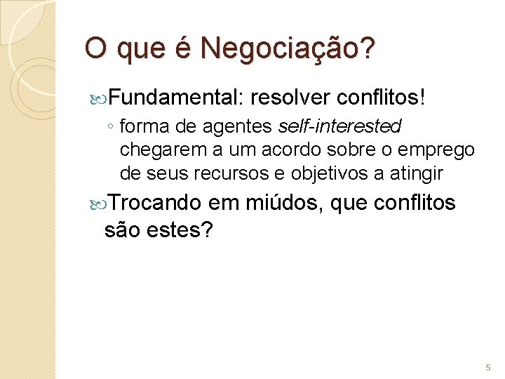 O que é Negociação? Fundamental: resolver conflitos! ◦ forma de agentes self-interested chegarem a