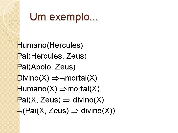 Um exemplo. . . Humano(Hercules) Pai(Hercules, Zeus) Pai(Apolo, Zeus) Divino(X) mortal(X) Humano(X) mortal(X) Pai(X,