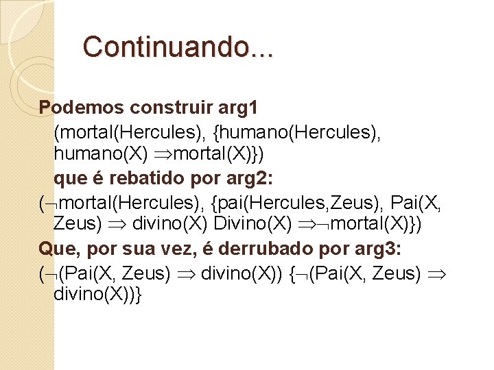 Continuando. . . Podemos construir arg 1 (mortal(Hercules), {humano(Hercules), humano(X) mortal(X)}) que é rebatido