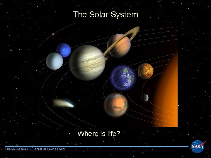 The Solar System Where is life? Glenn Research Center at Lewis Field 9 