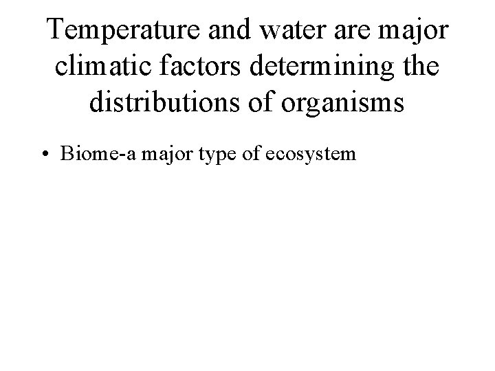 Temperature and water are major climatic factors determining the distributions of organisms • Biome-a