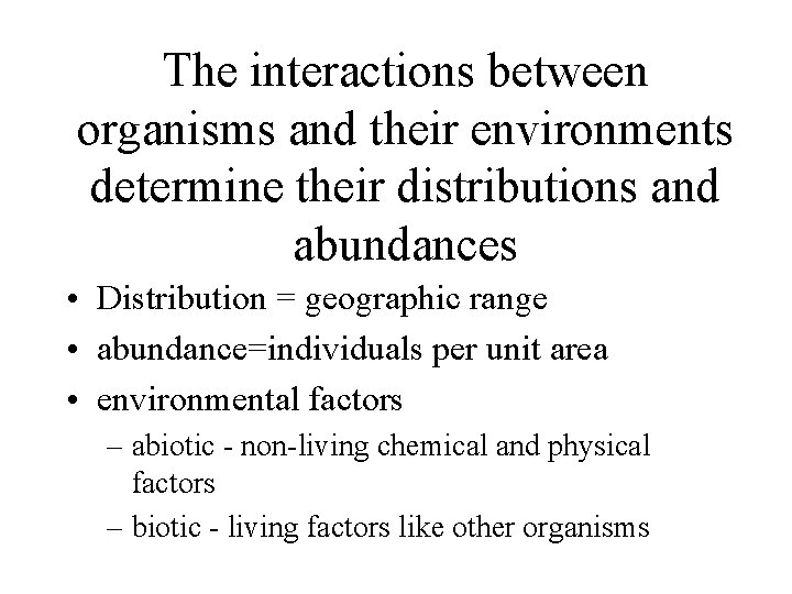 The interactions between organisms and their environments determine their distributions and abundances • Distribution