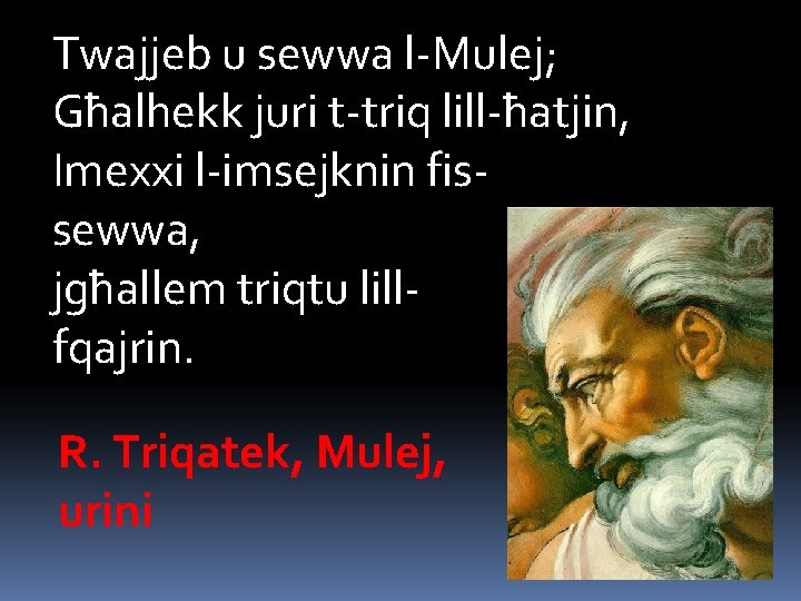 Twajjeb u sewwa l-Mulej; Għalhekk juri t-triq lill-ħatjin, Imexxi l-imsejknin fissewwa, jgħallem triqtu lillfqajrin.