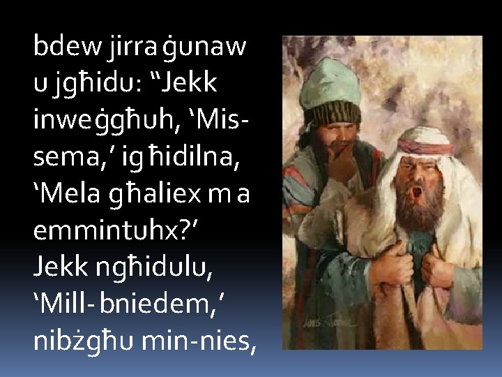 bdew jirra ġunaw u jgħidu: “Jekk inweġgħuh, ‘Missema, ’ ig ħidilna, ‘Mela għaliex m