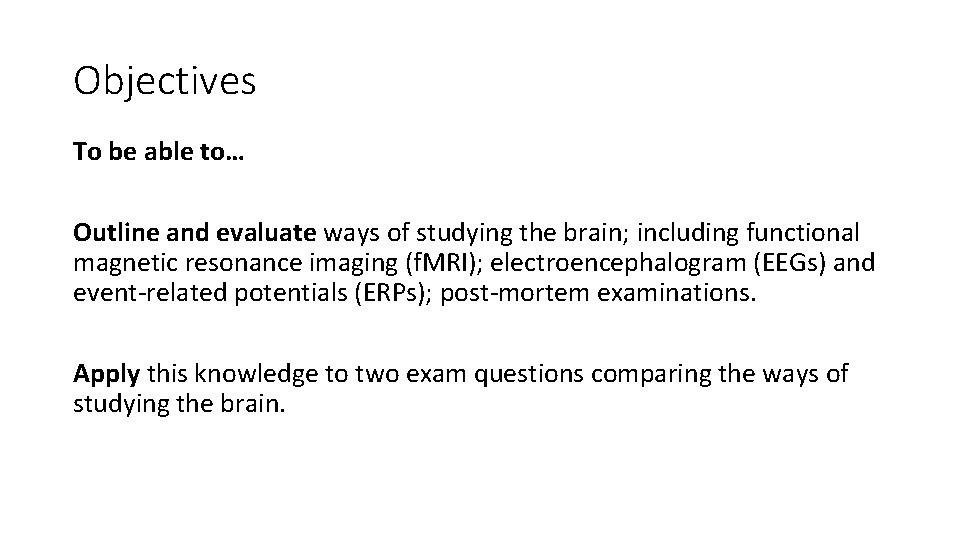Objectives To be able to… Outline and evaluate ways of studying the brain; including