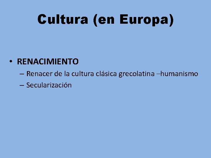 Cultura (en Europa) • RENACIMIENTO – Renacer de la cultura clásica grecolatina –humanismo –