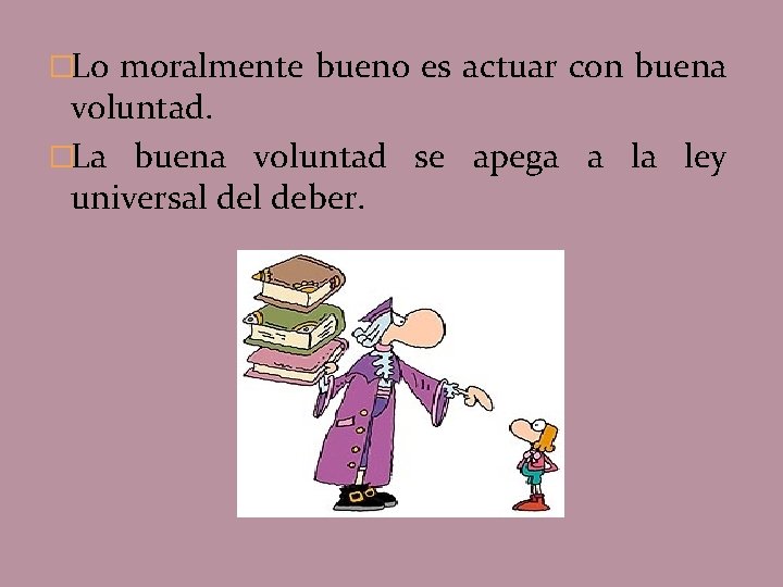 �Lo moralmente bueno es actuar con buena voluntad. �La buena voluntad se apega a