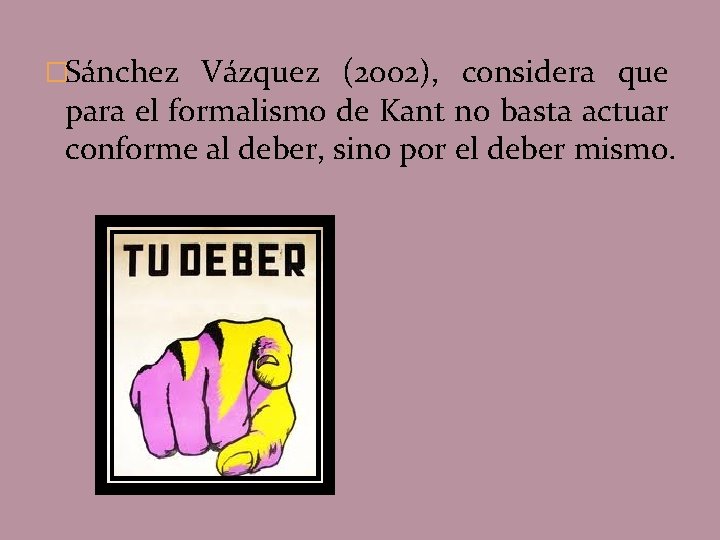 �Sánchez Vázquez (2002), considera que para el formalismo de Kant no basta actuar conforme