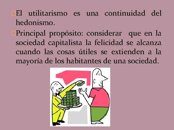 �El utilitarismo es una continuidad del hedonismo. �Principal propósito: considerar que en la sociedad