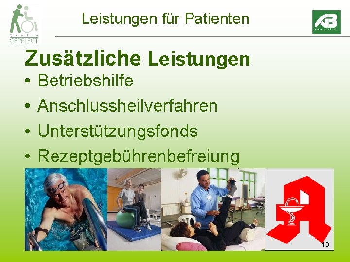 Leistungen für Patienten Zusätzliche Leistungen • • Betriebshilfe Anschlussheilverfahren Unterstützungsfonds Rezeptgebührenbefreiung 10 