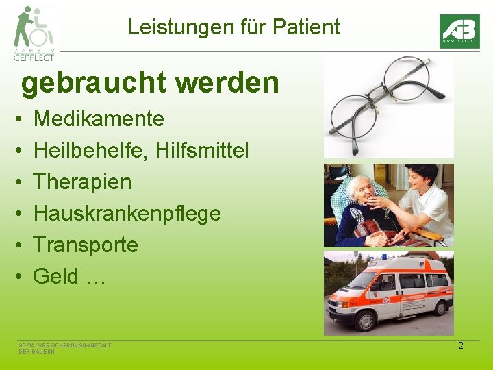 Leistungen für Patient gebraucht werden • • • Medikamente Heilbehelfe, Hilfsmittel Therapien Hauskrankenpflege Transporte