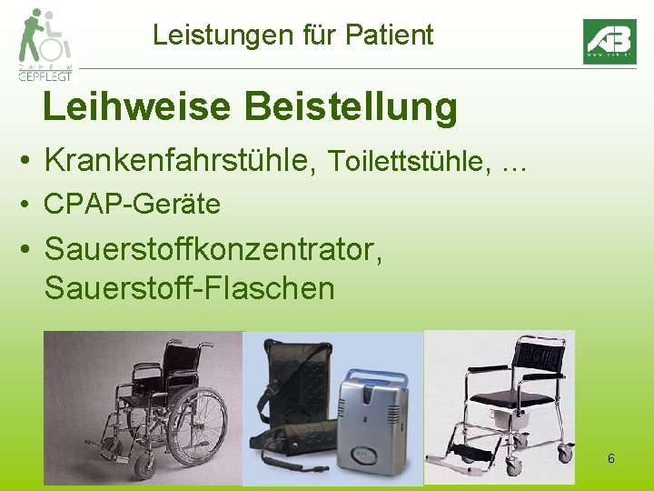 Leistungen für Patient Leihweise Beistellung • Krankenfahrstühle, Toilettstühle, … • CPAP-Geräte • Sauerstoffkonzentrator, Sauerstoff-Flaschen