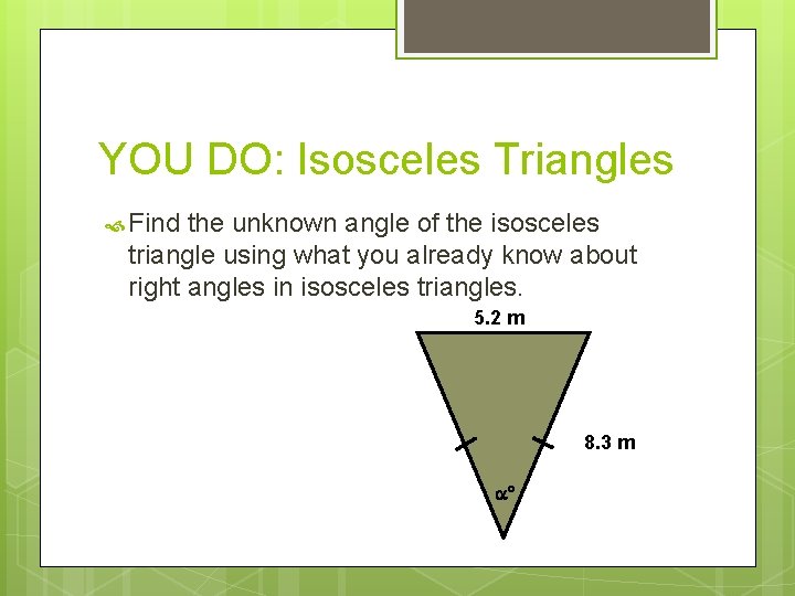 YOU DO: Isosceles Triangles Find the unknown angle of the isosceles triangle using what