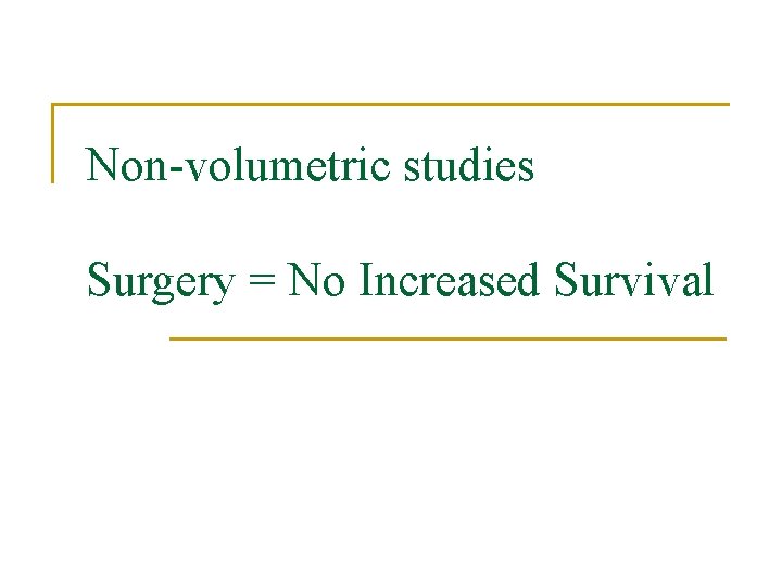 Non-volumetric studies Surgery = No Increased Survival 