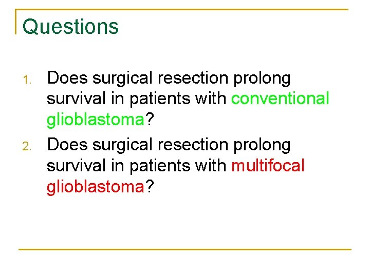 Questions 1. 2. Does surgical resection prolong survival in patients with conventional glioblastoma? Does