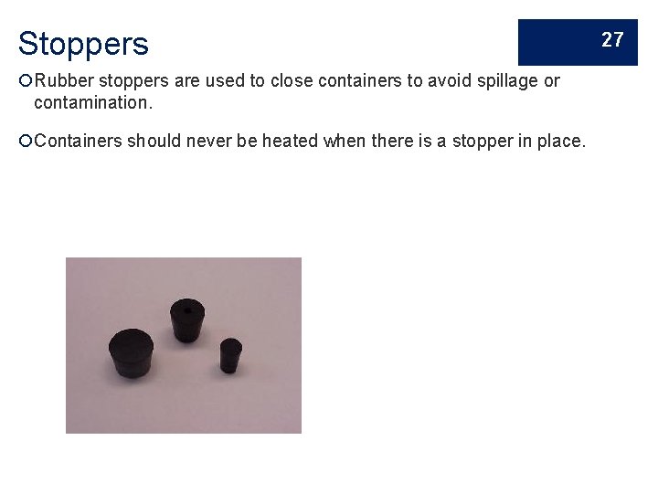 Stoppers Rubber stoppers are used to close containers to avoid spillage or contamination. Containers