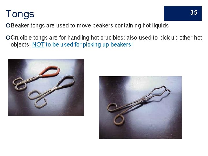 Tongs 35 Beaker tongs are used to move beakers containing hot liquids Crucible tongs