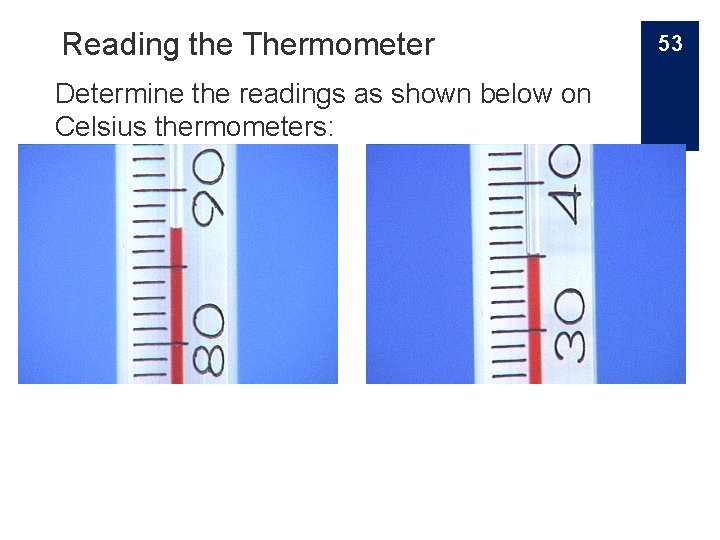 Reading the Thermometer Determine the readings as shown below on Celsius thermometers: 53 